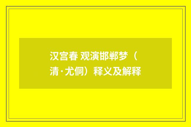 汉宫春 观演邯郸梦（清·尤侗）释义及解释