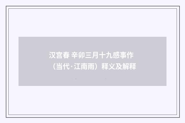 汉宫春 辛卯三月十九感事作（当代·江南雨）释义及解释