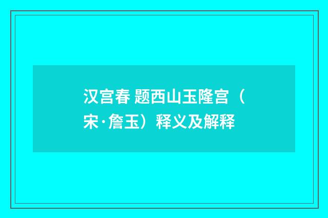 汉宫春 题西山玉隆宫（宋·詹玉）释义及解释