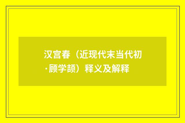 汉宫春（近现代末当代初·顾学颉）释义及解释