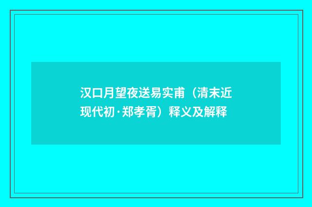 汉口月望夜送易实甫（清末近现代初·郑孝胥）释义及解释