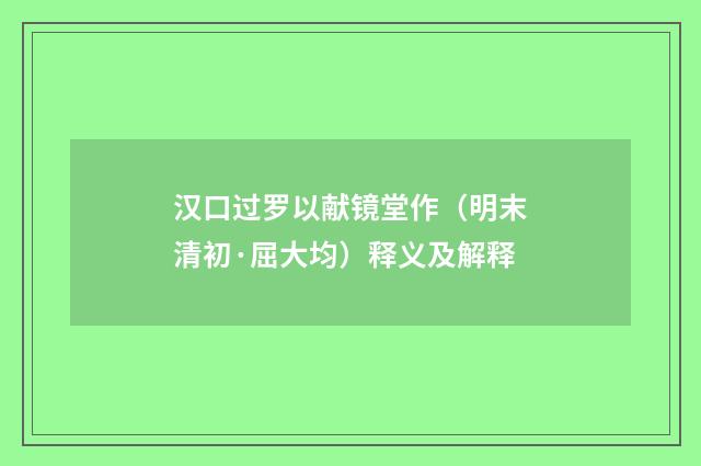 汉口过罗以献镜堂作（明末清初·屈大均）释义及解释