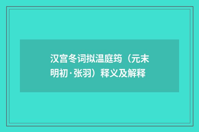 汉宫冬词拟温庭筠（元末明初·张羽）释义及解释