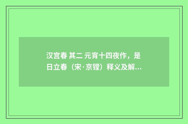 汉宫春 其二 元宵十四夜作，是日立春（宋·京镗）释义及解释