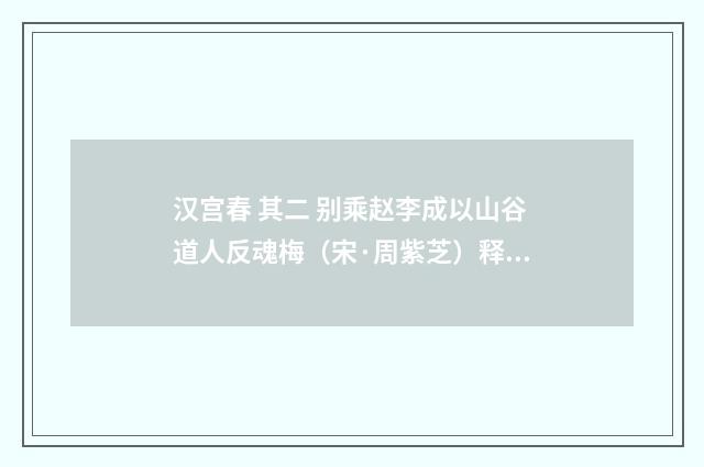 汉宫春 其二 别乘赵李成以山谷道人反魂梅（宋·周紫芝）释义及解释