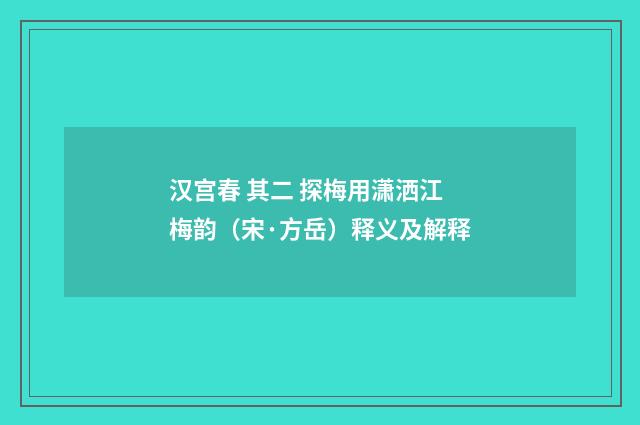 汉宫春 其二 探梅用潇洒江梅韵（宋·方岳）释义及解释