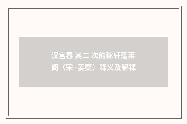 汉宫春 其二 次韵稼轩蓬莱阁（宋·姜夔）释义及解释