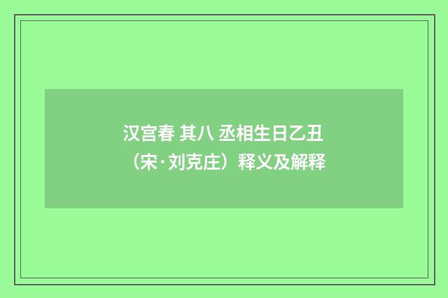 汉宫春 其八 丞相生日乙丑（宋·刘克庄）释义及解释