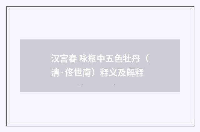 汉宫春 咏瓶中五色牡丹（清·佟世南）释义及解释