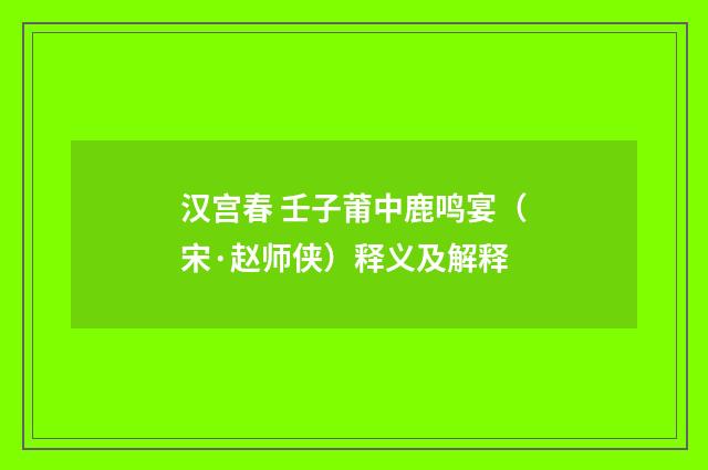 汉宫春 壬子莆中鹿鸣宴（宋·赵师侠）释义及解释