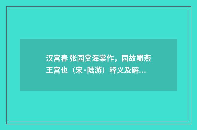 汉宫春 张园赏海棠作，园故蜀燕王宫也（宋·陆游）释义及解释