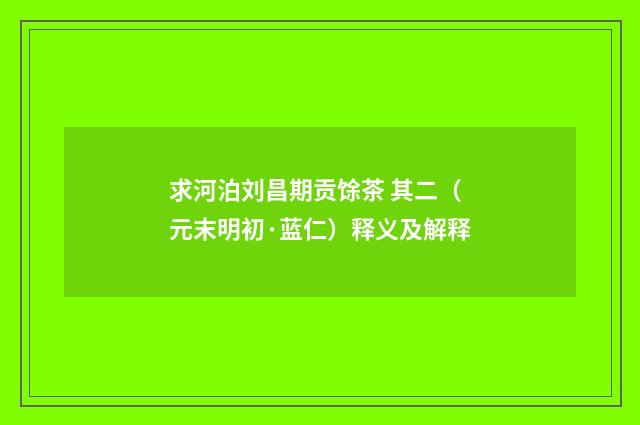 求河泊刘昌期贡馀茶 其二（元末明初·蓝仁）释义及解释