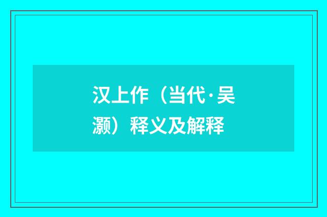 汉上作（当代·吴灏）释义及解释