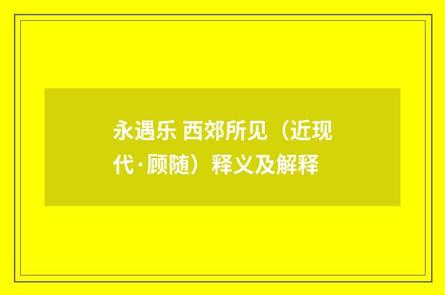 永遇乐 西郊所见（近现代·顾随）释义及解释