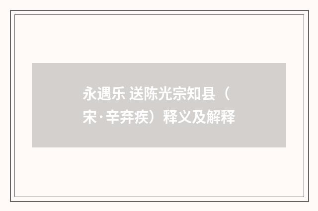 永遇乐 送陈光宗知县（宋·辛弃疾）释义及解释