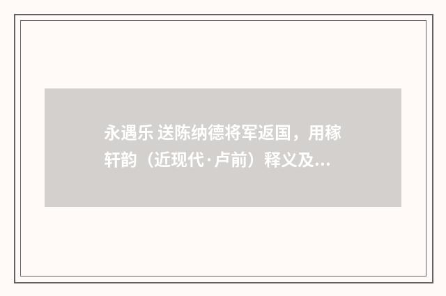 永遇乐 送陈纳德将军返国，用稼轩韵（近现代·卢前）释义及解释