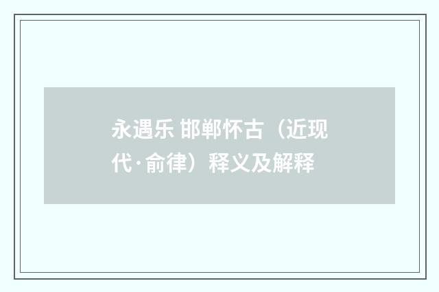 永遇乐 邯郸怀古（近现代·俞律）释义及解释