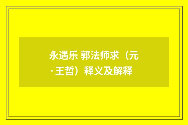 永遇乐 郭法师求（元·王哲）释义及解释
