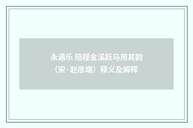 永遇乐 陪程金溪跃马用其韵（宋·赵彦端）释义及解释