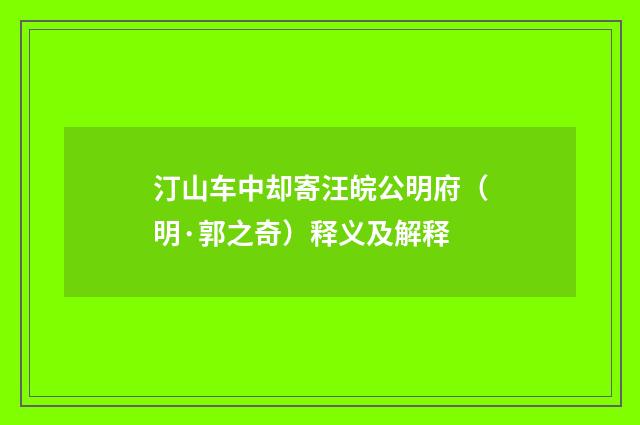 汀山车中却寄汪皖公明府（明·郭之奇）释义及解释
