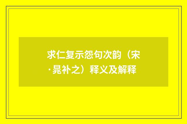 求仁复示怨句次韵（宋·晁补之）释义及解释
