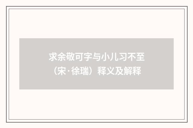 求余敬可字与小儿习不至（宋·徐瑞）释义及解释