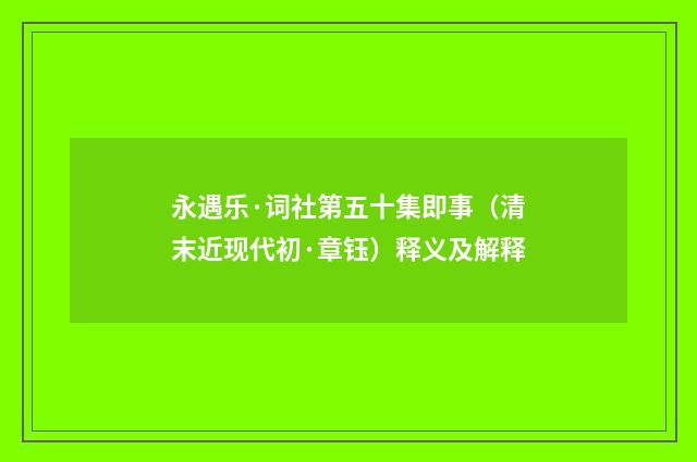 永遇乐·词社第五十集即事（清末近现代初·章钰）释义及解释