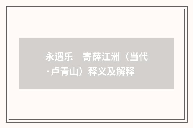 永遇乐　寄薛江洲（当代·卢青山）释义及解释
