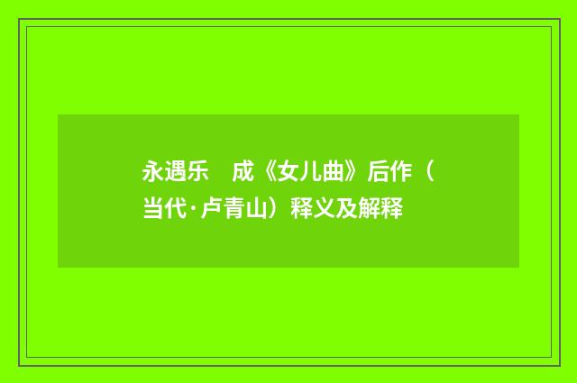 永遇乐　成《女儿曲》后作（当代·卢青山）释义及解释