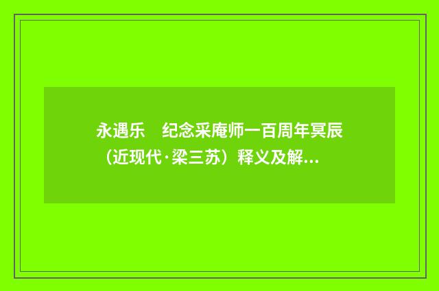 永遇乐　纪念采庵师一百周年冥辰（近现代·梁三苏）释义及解释