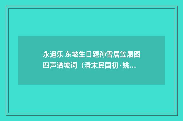 永遇乐 东坡生日题孙雪居笠屐图四声谱坡词（清末民国初·姚华）释义及解释
