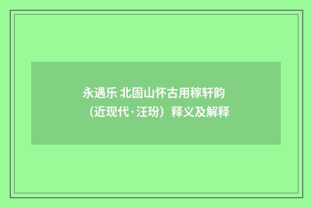 永遇乐 北固山怀古用稼轩韵（近现代·汪玢）释义及解释