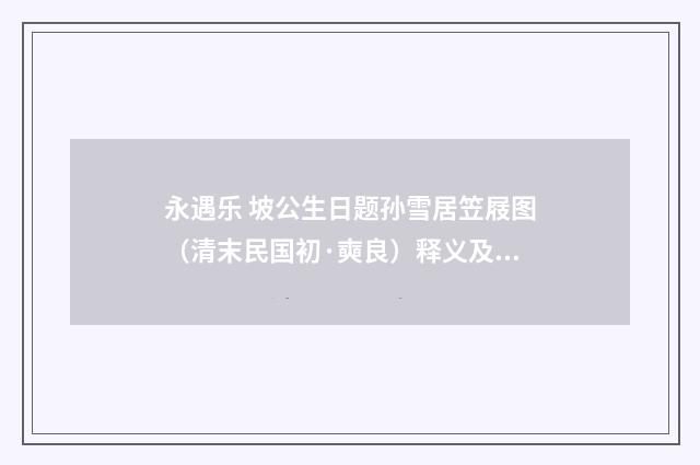 永遇乐 坡公生日题孙雪居笠屐图（清末民国初·奭良）释义及解释