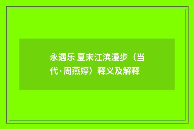 永遇乐 夏末江滨漫步（当代·周燕婷）释义及解释