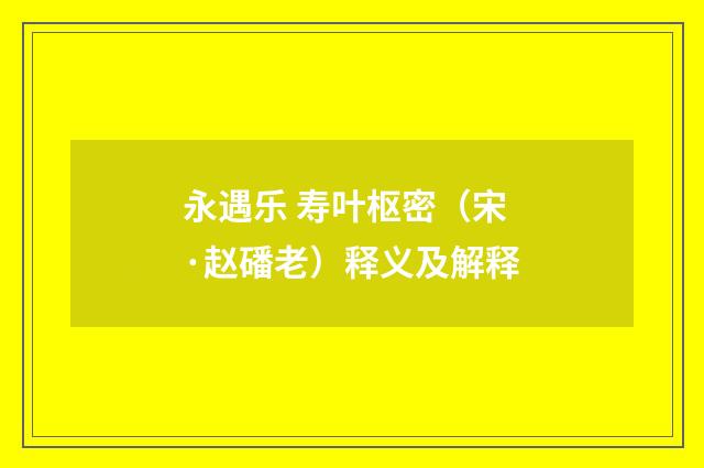 永遇乐 寿叶枢密（宋·赵磻老）释义及解释