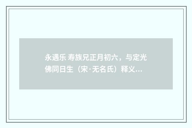 永遇乐 寿族兄正月初六，与定光佛同日生（宋·无名氏）释义及解释