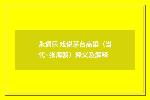 永遇乐 戏说茅台高粱（当代·张海鸥）释义及解释