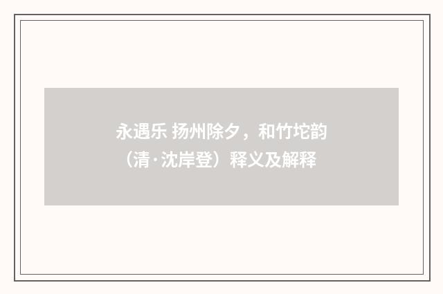 永遇乐 扬州除夕，和竹坨韵（清·沈岸登）释义及解释