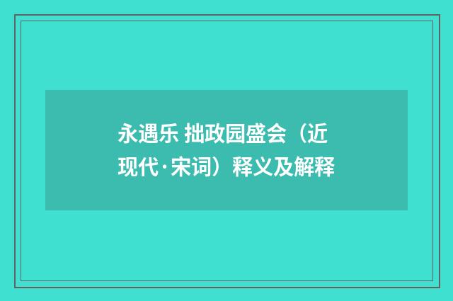 永遇乐 拙政园盛会（近现代·宋词）释义及解释