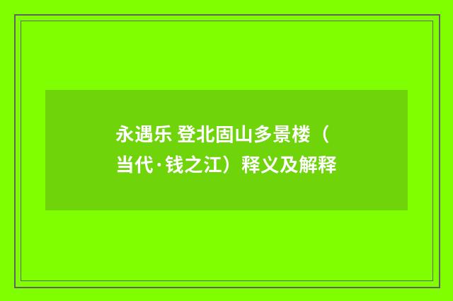 永遇乐 登北固山多景楼（当代·钱之江）释义及解释