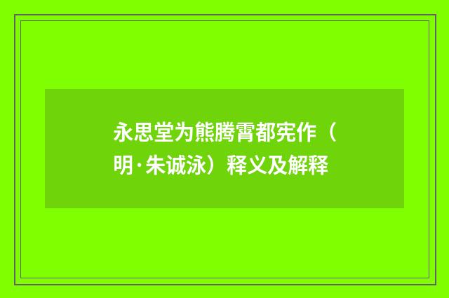 永思堂为熊腾霄都宪作（明·朱诚泳）释义及解释