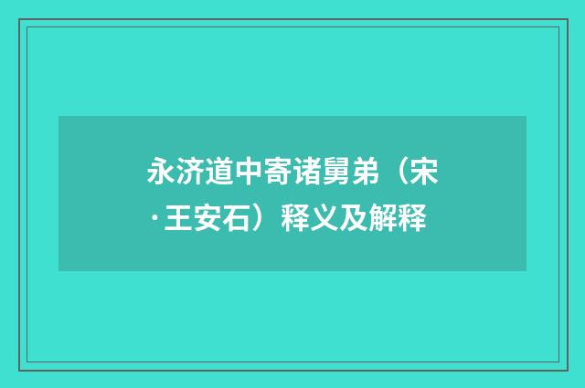 永济道中寄诸舅弟（宋·王安石）释义及解释