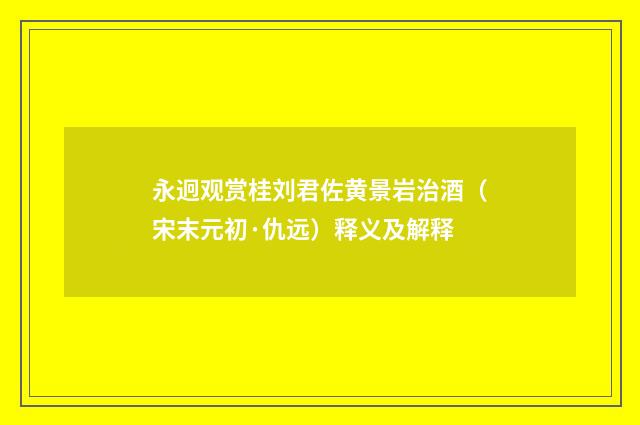 永迥观赏桂刘君佐黄景岩治酒（宋末元初·仇远）释义及解释