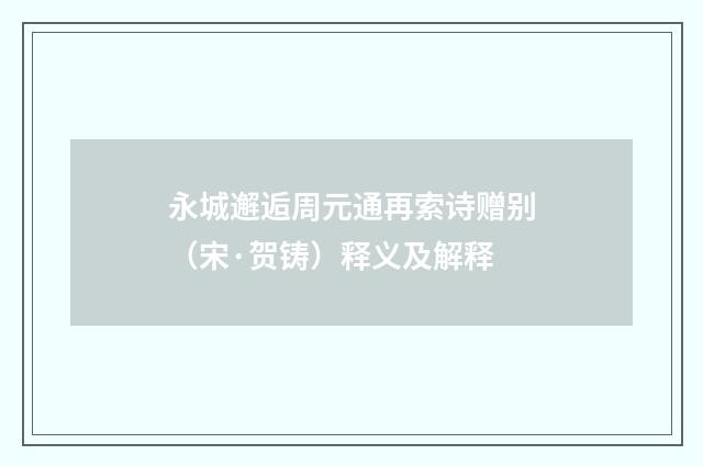永城邂逅周元通再索诗赠别（宋·贺铸）释义及解释