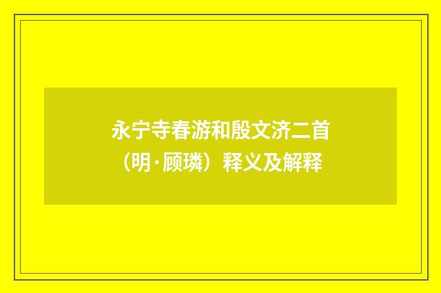 永宁寺春游和殷文济二首（明·顾璘）释义及解释