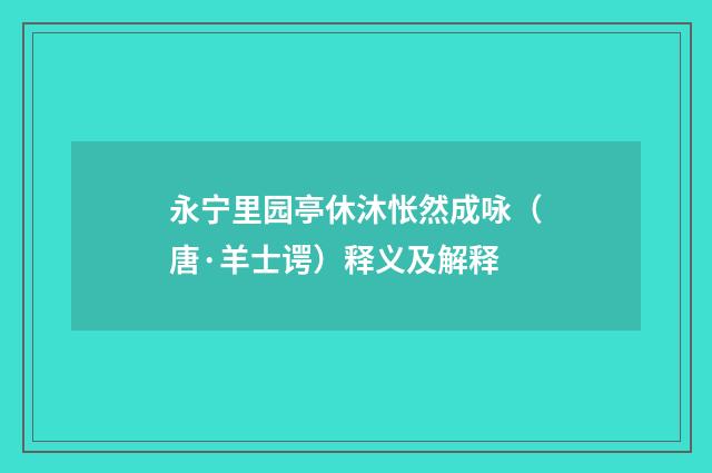 永宁里园亭休沐怅然成咏（唐·羊士谔）释义及解释