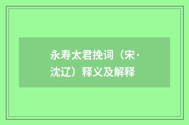 永寿太君挽词（宋·沈辽）释义及解释