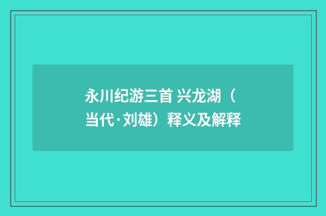 永川纪游三首 兴龙湖（当代·刘雄）释义及解释