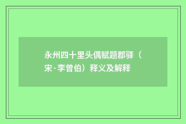永州四十里头偶赋题郡驿（宋·李曾伯）释义及解释