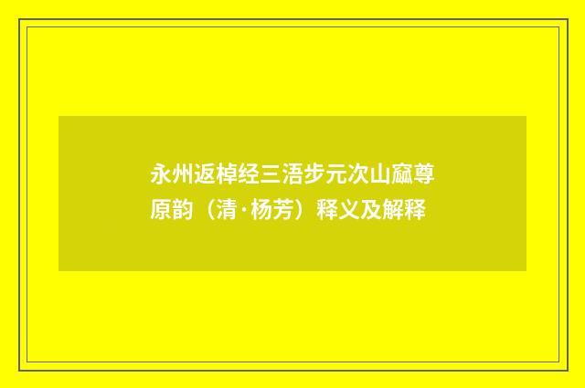 永州返棹经三浯步元次山窳尊原韵（清·杨芳）释义及解释